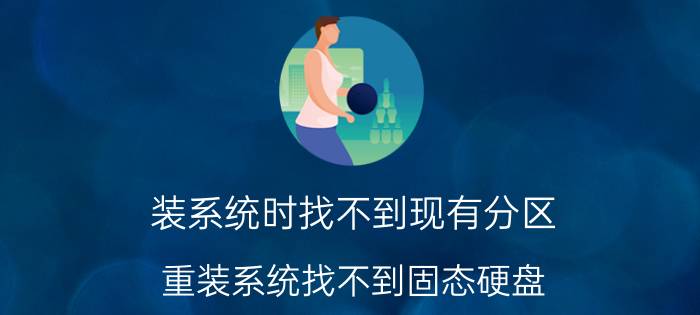 装系统时找不到现有分区 重装系统找不到固态硬盘？